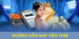 Nạp Tiền TP88 Dễ Dàng Với Chỉ Với Vài Thao Tác Cơ Bản