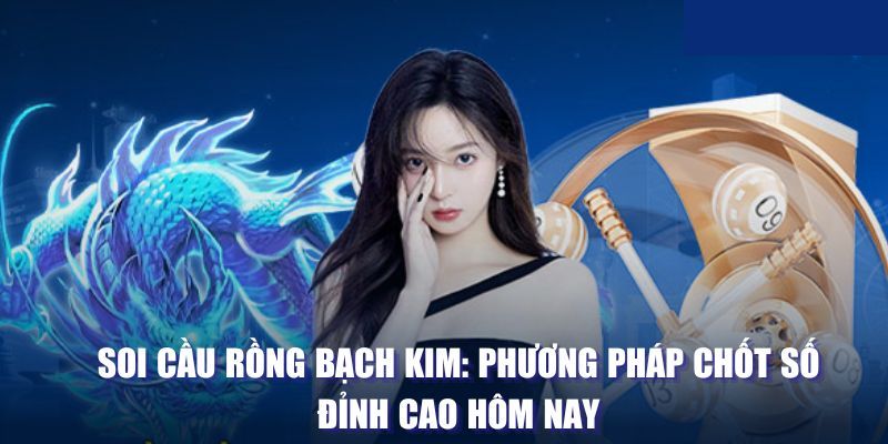 Top 3 phương pháp soi cầu Rồng Bạch Kim cực chuẩn